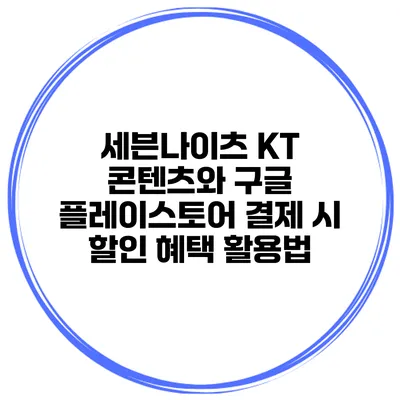 세븐나이츠: KT 콘텐츠와 구글 플레이스토어 결제 시 할인 혜택 활용법