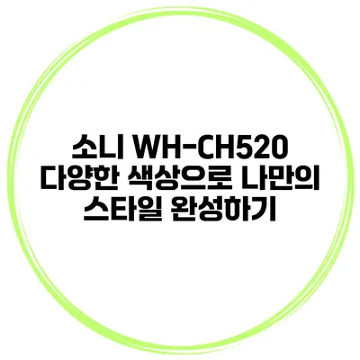 소니 WH-CH520 다양한 색상으로 나만의 스타일 완성하기
