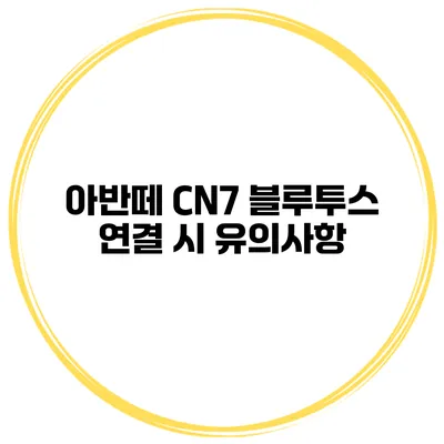 아반떼 CN7 블루투스 연결 시 유의사항