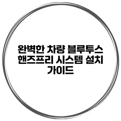 완벽한 차량 블루투스 핸즈프리 시스템 설치 가이드