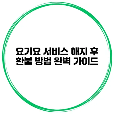 요기요 서비스 해지 후 환불 방법 완벽 가이드