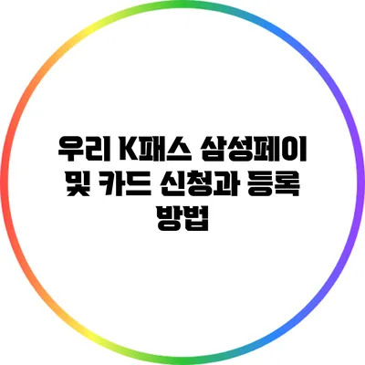 우리 K패스 삼성페이 및 카드 신청과 등록 방법