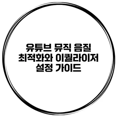 유튜브 뮤직 음질 최적화와 이퀄라이저 설정 가이드
