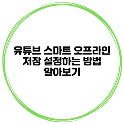 유튜브 스마트 오프라인 저장 설정하는 방법 알아보기