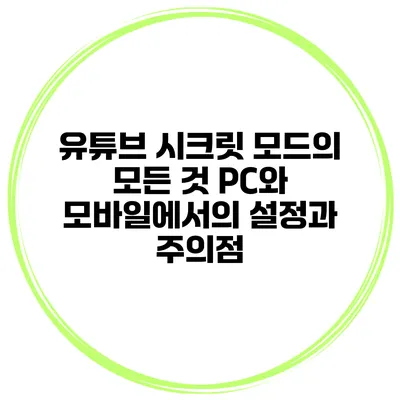 유튜브 시크릿 모드의 모든 것: PC와 모바일에서의 설정과 주의점