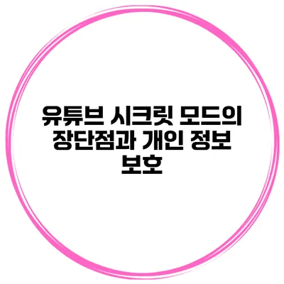 유튜브 시크릿 모드의 장단점과 개인 정보 보호