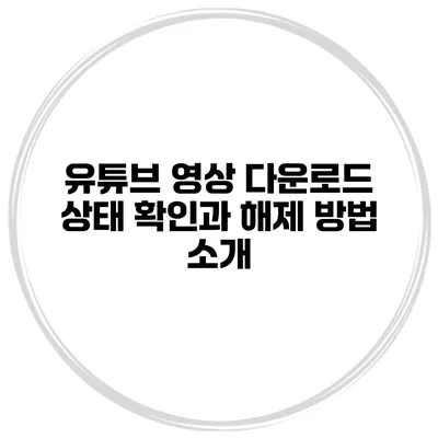 유튜브 영상 다운로드 상태 확인과 해제 방법 소개