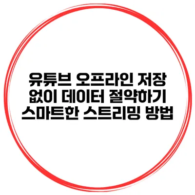 유튜브 오프라인 저장 없이 데이터 절약하기: 스마트한 스트리밍 방법