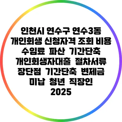 인천시 연수구 연수3동 개인회생 신청자격 조회 비용 수임료 | 파산 | 기간단축 | 개인회생자대출 | 절차서류 | 장단점 | 기간단축 | 변제금 미납 | 청년 | 직장인 2025