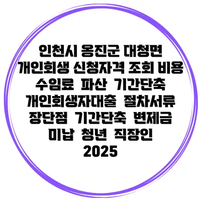 인천시 옹진군 대청면 개인회생 신청자격 조회 비용 수임료 | 파산 | 기간단축 | 개인회생자대출 | 절차서류 | 장단점 | 기간단축 | 변제금 미납 | 청년 | 직장인 2025