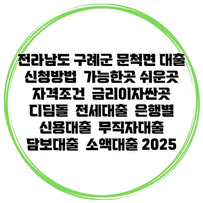전라남도 구례군 문척면 대출 신청방법 | 가능한곳 쉬운곳 | 자격조건 | 금리이자싼곳 | 디딤돌 | 전세대출 | 은행별 신용대출 | 무직자대출 | 담보대출 | 소액대출 2025