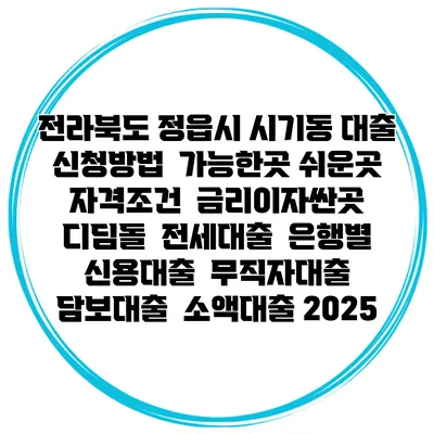 전라북도 정읍시 시기동 대출 신청방법 | 가능한곳 쉬운곳 | 자격조건 | 금리이자싼곳 | 디딤돌 | 전세대출 | 은행별 신용대출 | 무직자대출 | 담보대출 | 소액대출 2025