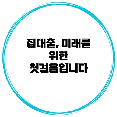 집대출, 미래를 위한 첫걸음입니다