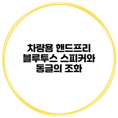 차량용 핸드프리 블루투스 스피커와 동글의 조화