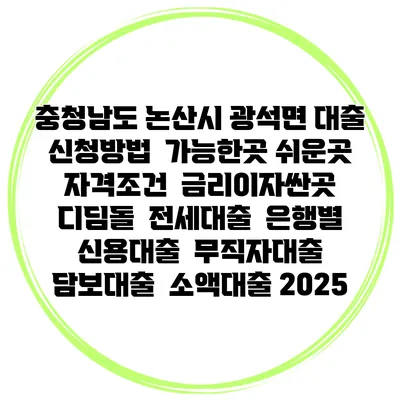 충청남도 논산시 광석면 대출 신청방법 | 가능한곳 쉬운곳 | 자격조건 | 금리이자싼곳 | 디딤돌 | 전세대출 | 은행별 신용대출 | 무직자대출 | 담보대출 | 소액대출 2025