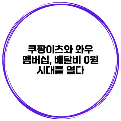쿠팡이츠와 와우 멤버십, 배달비 0원 시대를 열다