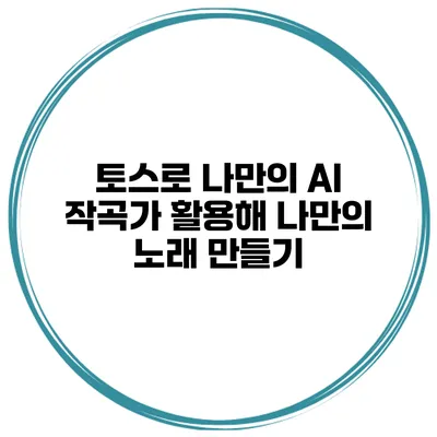 토스로 나만의 AI 작곡가 활용해 나만의 노래 만들기