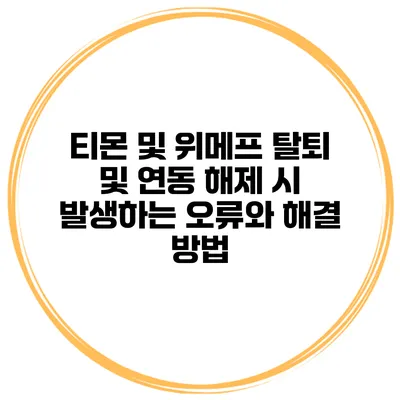 티몬 및 위메프 탈퇴 및 연동 해제 시 발생하는 오류와 해결 방법