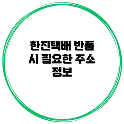 한진택배 반품 시 필요한 주소 정보