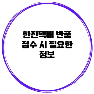 한진택배 반품 접수 시 필요한 정보