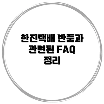 한진택배 반품과 관련된 FAQ 정리