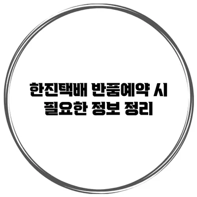 한진택배 반품예약 시 필요한 정보 정리