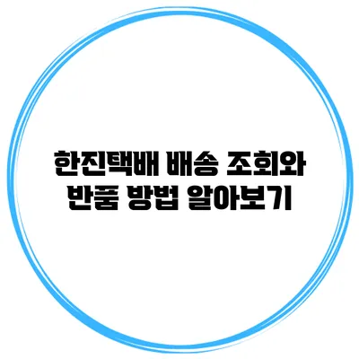 한진택배 배송 조회와 반품 방법 알아보기